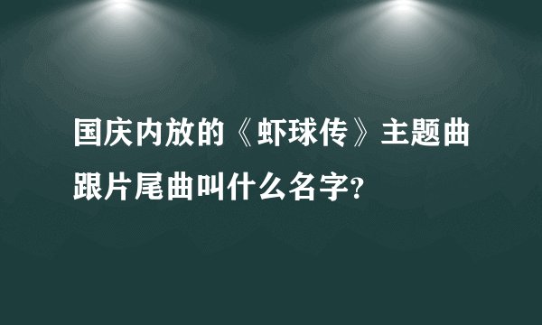 国庆内放的《虾球传》主题曲跟片尾曲叫什么名字？