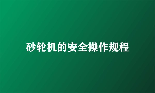 砂轮机的安全操作规程