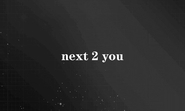 next 2 you