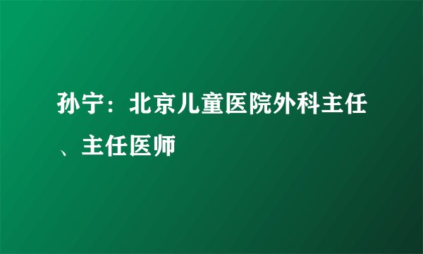 孙宁：北京儿童医院外科主任、主任医师