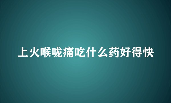 上火喉咙痛吃什么药好得快