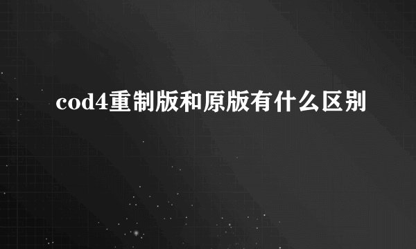 cod4重制版和原版有什么区别