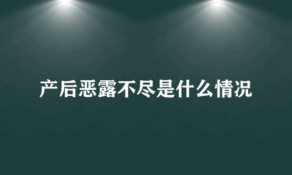 产后恶露不尽是什么情况