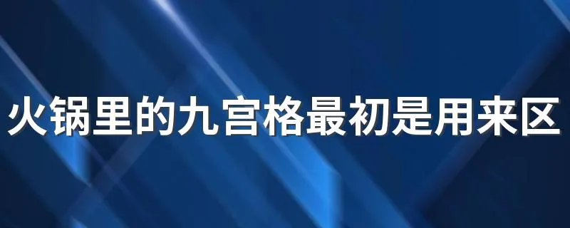 火锅里的九宫格最初是用来区分辣度的吗