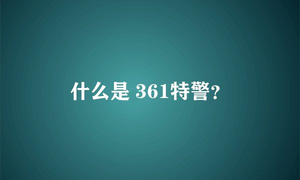 什么是 361特警？