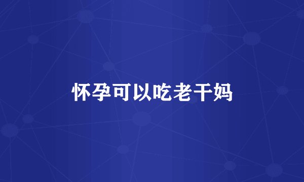 怀孕可以吃老干妈