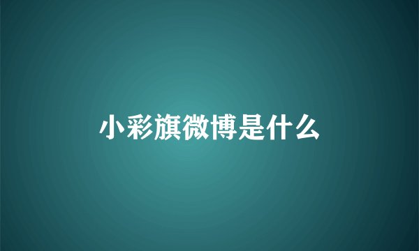 小彩旗微博是什么