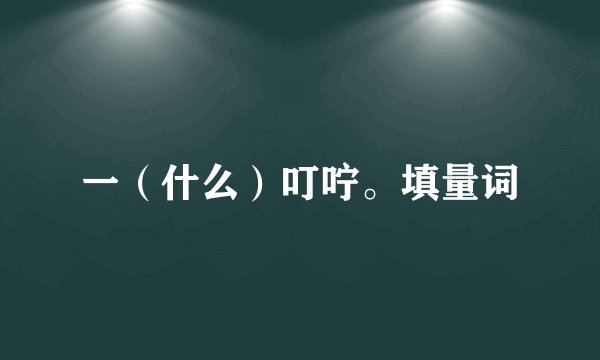 一（什么）叮咛。填量词