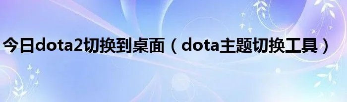 今日dota2切换到桌面（dota主题切换工具）