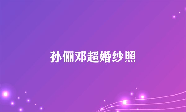 孙俪邓超婚纱照