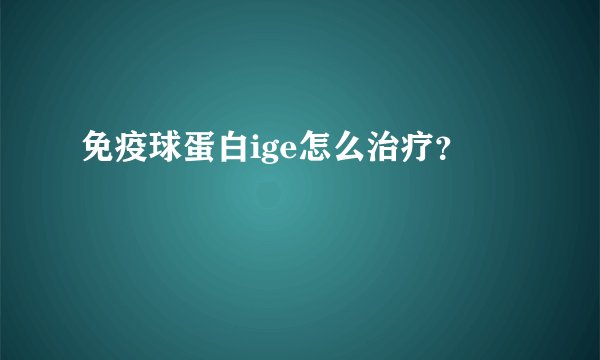 免疫球蛋白ige怎么治疗？