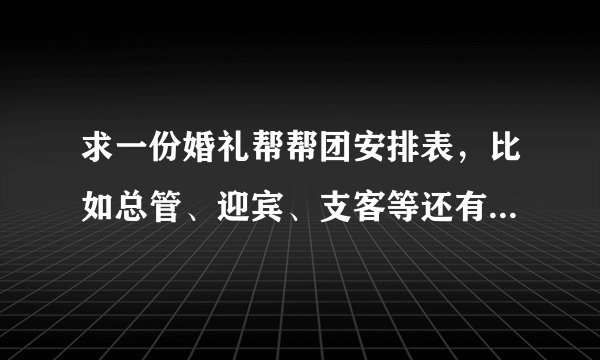 求一份婚礼帮帮团安排表，比如总管、迎宾、支客等还有哪些，顺序是怎样的？