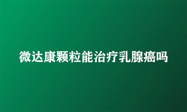 微达康颗粒能治疗乳腺癌吗