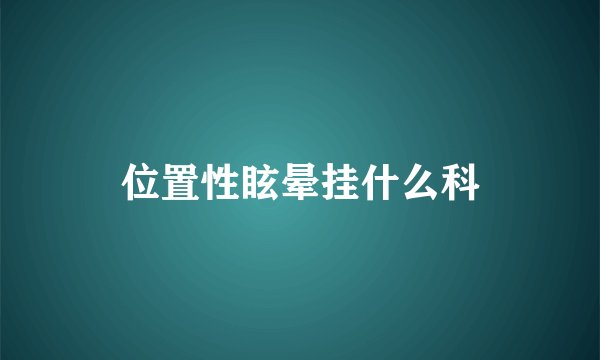 位置性眩晕挂什么科