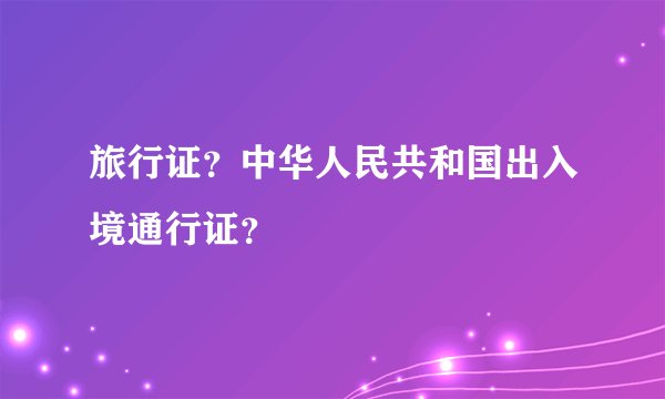 旅行证？中华人民共和国出入境通行证？