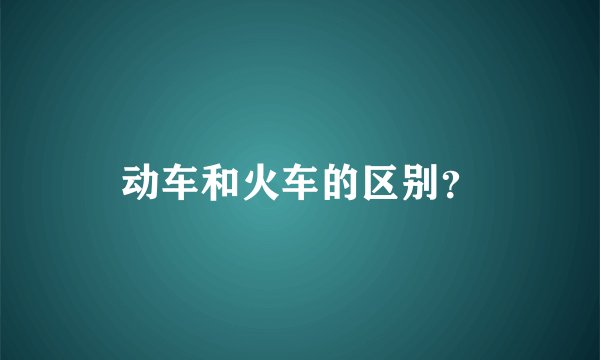 动车和火车的区别？