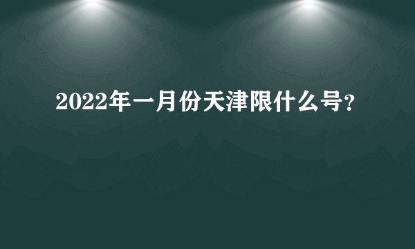 2022年一月份天津限什么号？