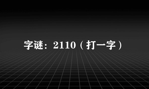 字谜：2110（打一字）