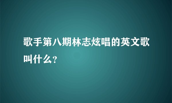 歌手第八期林志炫唱的英文歌叫什么？