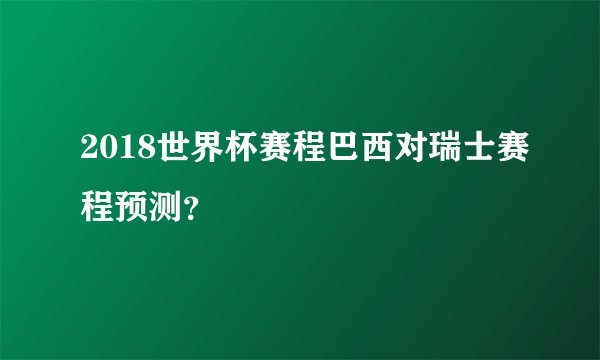 2018世界杯赛程巴西对瑞士赛程预测？