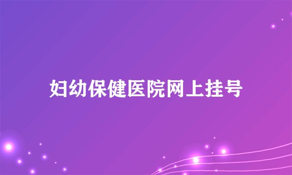 妇幼保健医院网上挂号