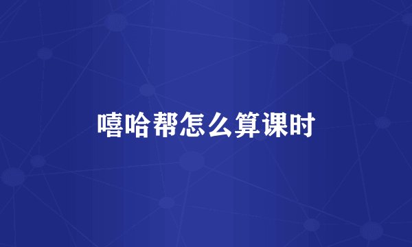 嘻哈帮怎么算课时