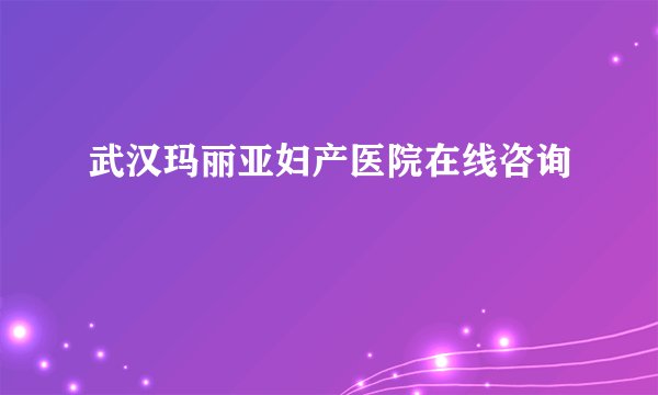 武汉玛丽亚妇产医院在线咨询