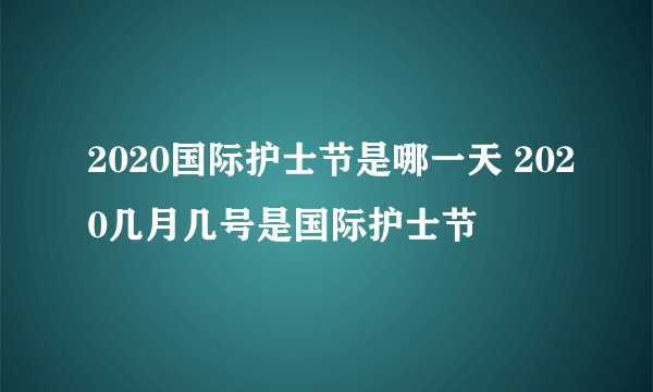 2020国际护士节是哪一天 2020几月几号是国际护士节