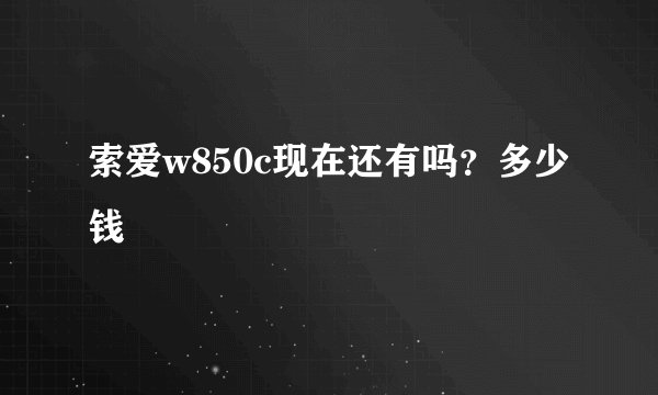索爱w850c现在还有吗？多少钱