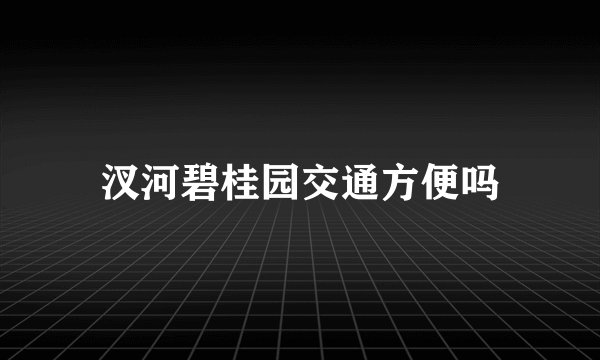 汊河碧桂园交通方便吗