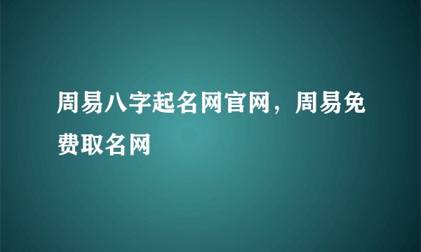 周易八字起名网官网，周易免费取名网