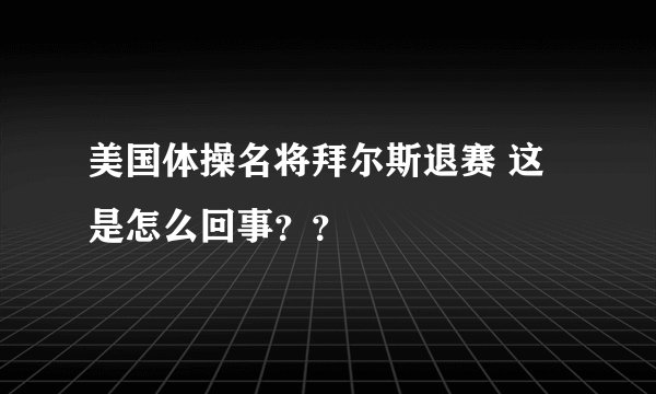 美国体操名将拜尔斯退赛 这是怎么回事？？