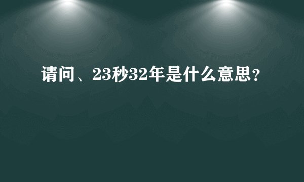 请问、23秒32年是什么意思？