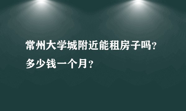 常州大学城附近能租房子吗？多少钱一个月？