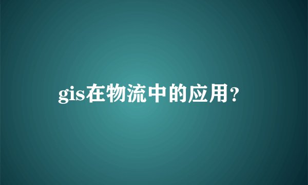 gis在物流中的应用？