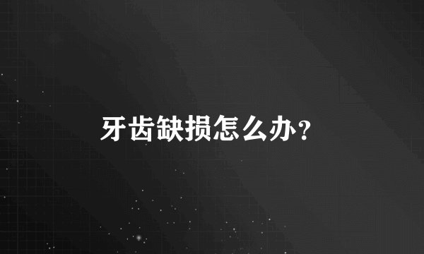 牙齿缺损怎么办？