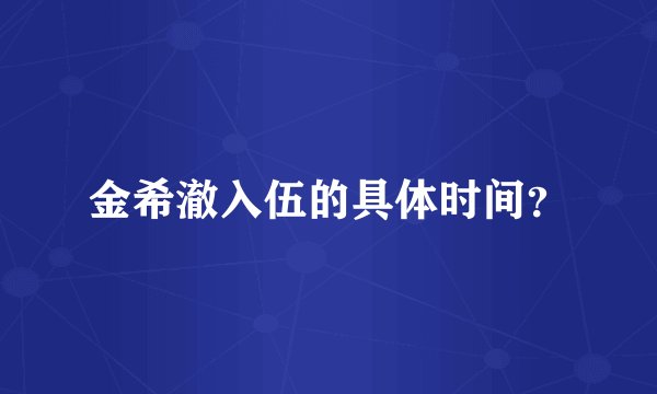 金希澈入伍的具体时间？