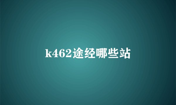 k462途经哪些站