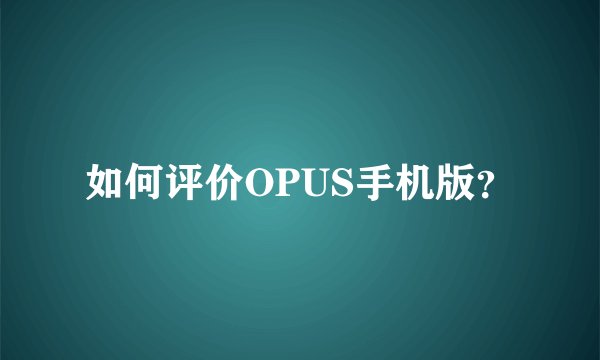 如何评价OPUS手机版？