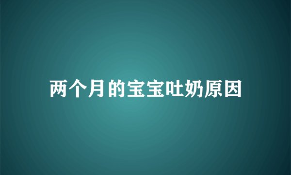 两个月的宝宝吐奶原因
