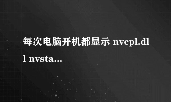 每次电脑开机都显示 nvcpl.dll nvstartup丢失。这个严重吗 。应该怎么处理,求高人指点。