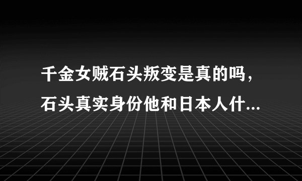 千金女贼石头叛变是真的吗，石头真实身份他和日本人什么关系？