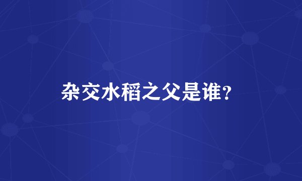 杂交水稻之父是谁？
