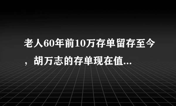 老人60年前10万存单留存至今，胡万志的存单现在值多少钱？