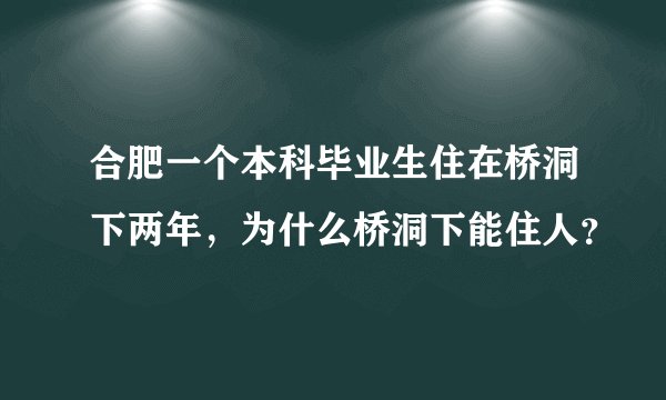 合肥一个本科毕业生住在桥洞下两年，为什么桥洞下能住人？