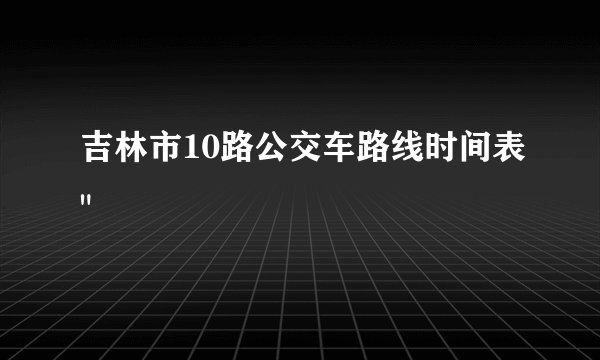 吉林市10路公交车路线时间表