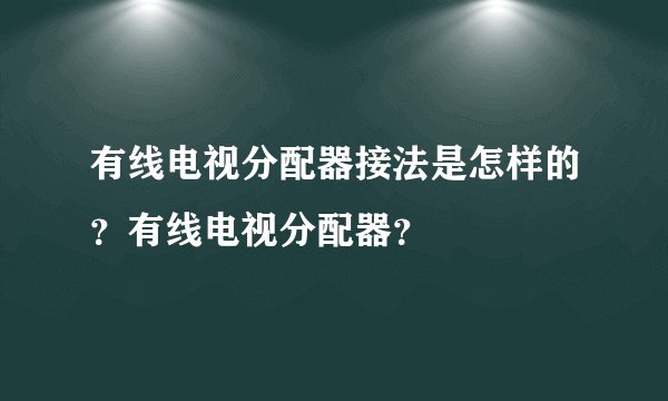 有线电视分配器接法是怎样的？有线电视分配器？