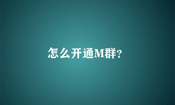 怎么开通M群？