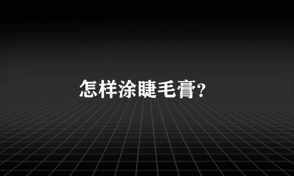 怎样涂睫毛膏？