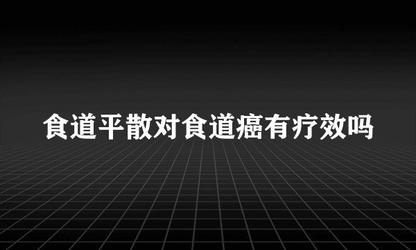 食道平散对食道癌有疗效吗